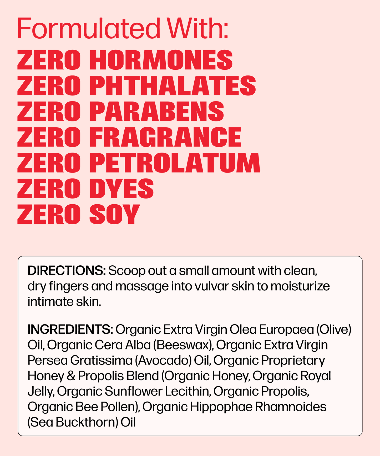 VMAGIC® Vulva Balm is a hormone-free moisturizer made with organic, natural ingredients—no phthalates, parabens, fragrance, petrolatum, dyes, or soy. See below for directions and the full ingredient list.