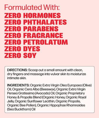 VMAGIC® Vulva Balm is a hormone-free moisturizer made with organic, natural ingredients—no phthalates, parabens, fragrance, petrolatum, dyes, or soy. See below for directions and the full ingredient list.